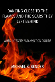 Title: Dancing Close to the Flames and the Scars They Left Behind: When Integrity and Ambition Collide, Author: Michael Bender