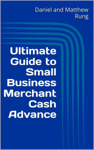 Title: Ultimate Guide to Small Business Merchant Cash Advance, Author: Daniel And Matthew Rung