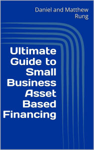 Title: Ultimate Guide to Small Business Asset Based Financing, Author: Daniel And Matthew Rung
