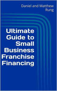 Title: Ultimate Guide to Small Business Franchise Financing, Author: Daniel And Matthew Rung