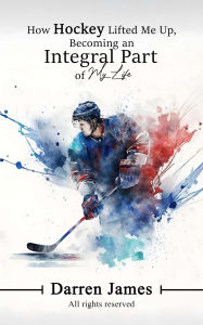 Title: How Hockey Lifted Me Up Becoming An Integral Part Of My Life, Author: Darren Desl Deslonde