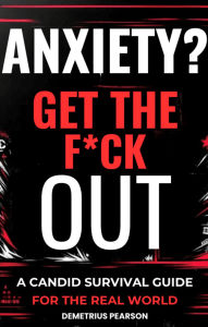 Title: Anxiety? Get The F*ck Out: A Candid Survival Guide For The Real World, Author: Demetrius Pearson
