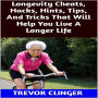Longevity Cheats, Hacks, Hints, Tips, And Tricks That Will Help You Live A Longer Life