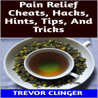 Title: Pain Relief Cheats, Hacks, Hints, Tips, And Tricks, Author: Trevor Clinger