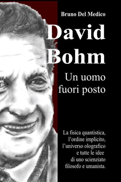 David Bohm. Un uomo fuori posto.: La fisica quantistica, l'ordine implicito, l'universo olografico e tutte le idee di uno scienziato filosofo e umanista.