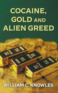 Title: Cocaine, Gold and Alien Greed, Author: William C. Knowles