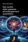 Dai confini delle galassie all'entanglement quantistico: Alla scoperta dei multiversi quotidiani tra le intuizioni, i paradossi e i misteri della nuova fisica.