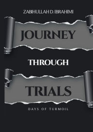 Title: Journey Through Trials: Days of Turmoil, Author: Zabihullah D. Ibrahimi