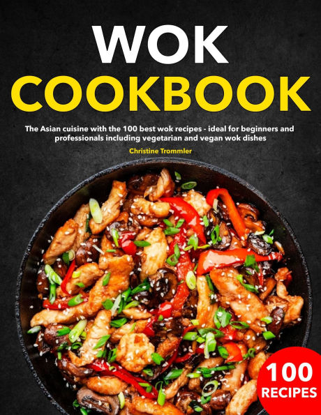 Wok Cookbook: The Asian cuisine with the 100 best wok recipes - ideal for beginners and professionals including vegetarian and vegan w