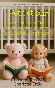 Title: Petit et sûr : accueillez votre bébé intérieur avec confort et confiance: Little and Safe, Author: Christine Teddy