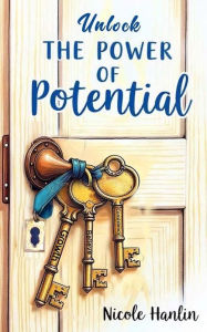 Title: UNLOCK THE POWER OF POTENTIAL, Author: Nicole Hanlin