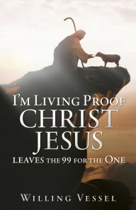Title: I'm Living Proof Christ Jesus leaves the 99 for the One, Author: Willing Vessel