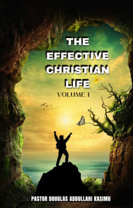 Title: THE EFFECTIVE CHRISTIAN LIFE VOLUME 1, Author: KASIMU DOUGLAS ABDULLAHI
