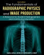 Fundamentals of Radiographic Physics and Image Production: A Resource for Student Radiographers and Continuing Education