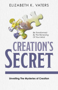 Title: Creation's Secret: Unveiling The Mysteries of Creation, Author: Elizabeth K. Vaters