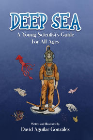 Title: DEEP SEA: A young scientist's guide for all ages, Author: David Aguilar-González