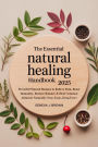 THE ESSENTIAL NATURAL HEALING HANDBOOK 2025: Powerful Natural Recipes to Relieve Pain, Boost Immunity, Restore Balance & Heal Common Ailments Naturally (Non-Toxic, D