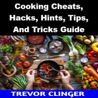 Title: Cooking Cheats, Hacks, Hints, Tips, And Tricks Guide, Author: Trevor Clinger