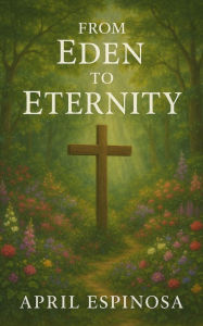 Title: Eden to Eternity: What Was Lost and What Christ Restored: Devotional Study, Author: April Espinosa