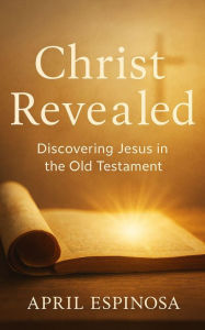 Title: Christ Revealed: Discovering Jesus In the Old Testament: Devotional Study, Author: April Espinosa