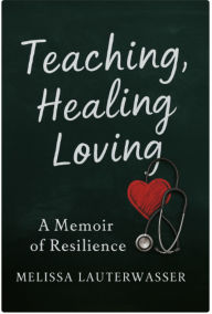 Title: Teaching, Healing, Loving: A Memoir of Resilience, Author: Melissa Lauterwasser
