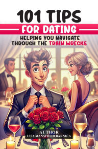 Title: 101 Tips For Dating:: Helping You Navigate Through the Train Wrecks, Author: Lisa Mansfield Barnica