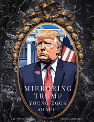 Title: Mirroring Trump: Young Egos Shaped, Author: CURTIS ROMANCE