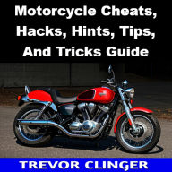 Title: Motorcycle Cheats, Hacks, Hints, Tips, And Tricks Guide, Author: Trevor Clinger