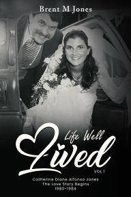 Title: A Life Well Lived Catherine Diane Alfonso Jones: The Love Story Begins (1980-1984), Author: Brent M Jones