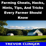 Title: Farming Cheats, Hacks, Hints, Tips, And Tricks Every Farmer Should Know, Author: Trevor Clinger