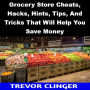 Grocery Store Cheats, Hacks, Hints, Tips, And Tricks That Will Help You Save Money