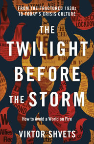 Title: The Twilight Before the Storm: From the Fractured 1930s to Today's Crisis Culture, Author: Viktor Shvets