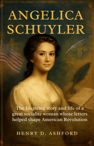 Title: ANGELICA SCHUYLER BIOGRAPHY: The Inspiring story and life of a great socialite woman whose letters helped shape American Revolution, Author: Emerald Donald