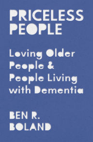 Title: Priceless People: Loving Older People and People Living with Dementia, Author: Ben R. Boland