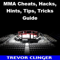 Title: MMA Cheats, Hacks, Hints, Tips, Tricks Guide, Author: Trevor Clinger