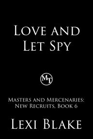 Title: Love and Let Spy, Masters and Mercenaries: New Recruits, Book 6, Author: Lexi Blake