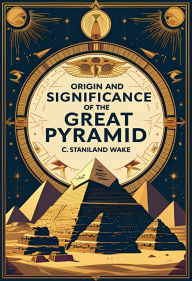 Title: Origin and Significance of the Great Pyramid, Author: C. Staniland Wake