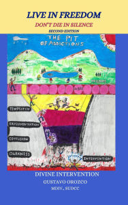 Title: Live in Freedom Don't Die in Silence, in the Pit of Addictions: Divine Intervention, Author: Gustavo Orozco