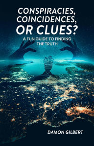Title: Conspiracies, Coincidences, Or Clues?: A Fun Guide To Finding The Truth, Author: Damon Gilbert