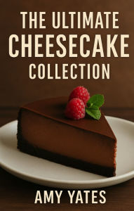 Title: The Ultimate Cheesecake Collection, Author: Amy Yates