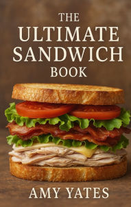 Title: The Ultimate Sandwich Book, Author: Amy Yates