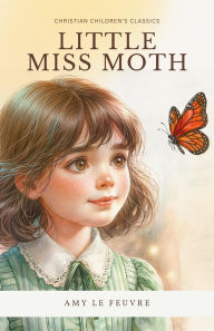 Title: Little Miss Moth: The Story of Three Maidens: Charity, Hope, and Faith, Author: Amy Le Feuvre