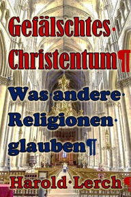 Title: Gefälschtes Christentum: Was andere Religionen glauben, Author: Harold Lerch