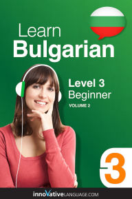 Title: Learn Bulgarian - Level 3: Beginner Bulgarian, Volume 2: Lessons 1-25, Author: Bulgarianpod101. Com