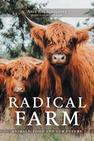 Title: Radical Farm: Animals, Food and Our Future, Author: Abey Rae Scaglione
