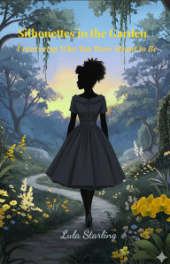 Title: Silhouettes in the Garden: Uncovering Who You Were Meant to Be, Author: Lula Starling