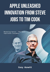 Title: Apple Unleashed - Innovation from Steve Jobs to Tim Cook: Marketing Genius - How Apple Captivates Consumers, Author: Cory Arnett