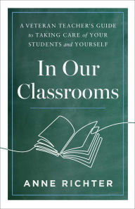 Title: In Our Classrooms: A Veteran Teacher's Guide to Taking Care of Your Students and Yourself, Author: Anne Richter