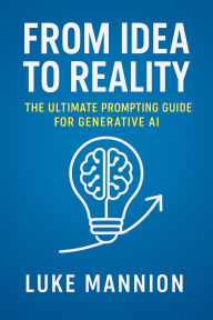 Title: From Idea to Reality: The Ultimate Prompting Guide for Generative AI, Author: Luke Mannion