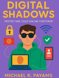 Title: Digital Shadows: Protecting Your Online Footprint, Author: Michael Payams